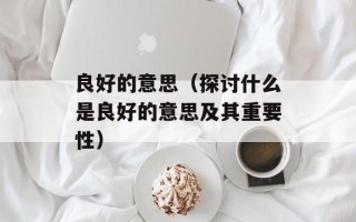 良好的意思（探讨什么是良好的意思及其重要性）