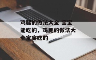 鸡腿的做法大全 宝宝能吃的，鸡腿的做法大全宝宝吃的