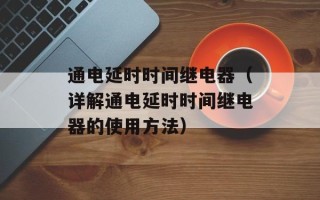 通电延时时间继电器（详解通电延时时间继电器的使用方法）