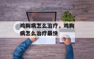 鸡胸病怎么治疗，鸡胸病怎么治疗最快