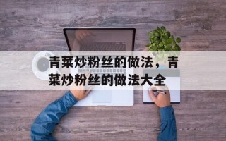 青菜炒粉丝的做法，青菜炒粉丝的做法大全