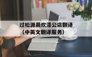 过松源晨炊漆公店翻译（中英文翻译服务）