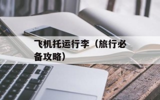 飞机托运行李（旅行必备攻略）