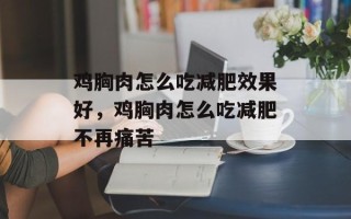 鸡胸肉怎么吃减肥效果好，鸡胸肉怎么吃减肥不再痛苦