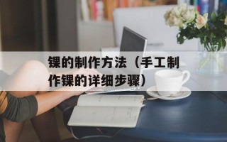 锞的制作方法（手工制作锞的详细步骤）