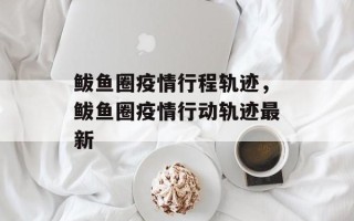 鲅鱼圈疫情行程轨迹，鲅鱼圈疫情行动轨迹最新