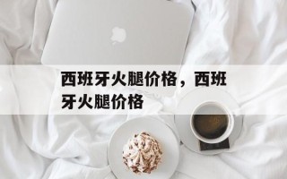 西班牙火腿价格，西班牙火腿价格