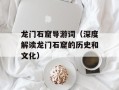 龙门石窟导游词（深度解读龙门石窟的历史和文化）