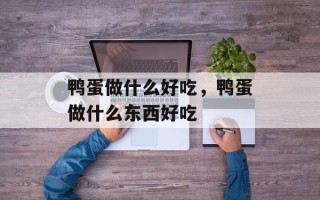 鸭蛋做什么好吃，鸭蛋做什么东西好吃
