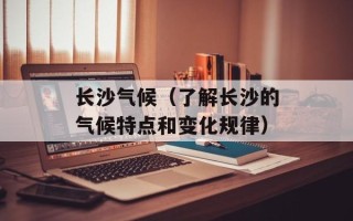 长沙气候（了解长沙的气候特点和变化规律）