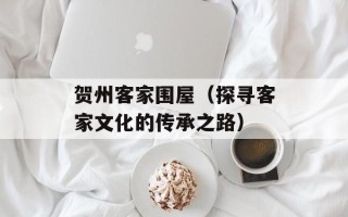 贺州客家围屋（探寻客家文化的传承之路）