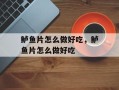鲈鱼片怎么做好吃，鲈鱼片怎么做好吃