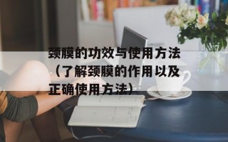 颈膜的功效与使用方法（了解颈膜的作用以及正确使用方法）