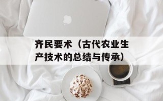 齐民要术（古代农业生产技术的总结与传承）