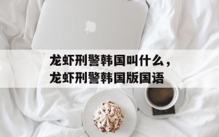 龙虾刑警韩国叫什么，龙虾刑警韩国版国语