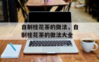 自制桂花茶的做法，自制桂花茶的做法大全