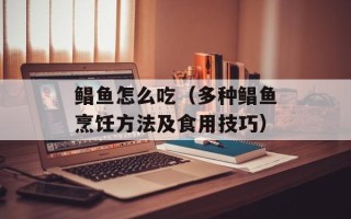 鲳鱼怎么吃（多种鲳鱼烹饪方法及食用技巧）