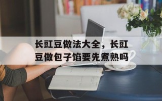 长豇豆做法大全，长豇豆做包子馅要先煮熟吗