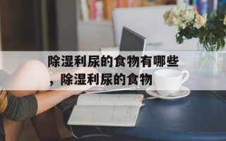 除湿利尿的食物有哪些，除湿利尿的食物
