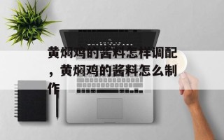 黄焖鸡的酱料怎样调配，黄焖鸡的酱料怎么制作