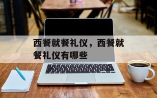 西餐就餐礼仪，西餐就餐礼仪有哪些