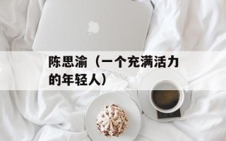 陈思渝（一个充满活力的年轻人）