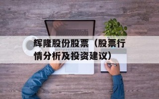辉隆股份股票（股票行情分析及投资建议）