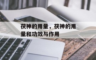 茯神的用量，茯神的用量和功效与作用