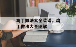 鸡丁做法大全菜谱，鸡丁做法大全图解