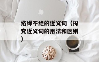 络绎不绝的近义词（探究近义词的用法和区别）