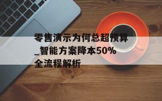零售演示为何总超预算_智能方案降本50%全流程解析