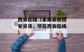 西安在线（掌握最新西安资讯，尽在西安在线）