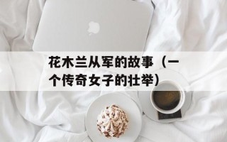 花木兰从军的故事（一个传奇女子的壮举）