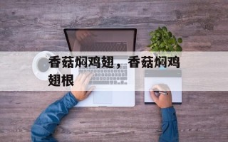 香菇焖鸡翅，香菇焖鸡翅根