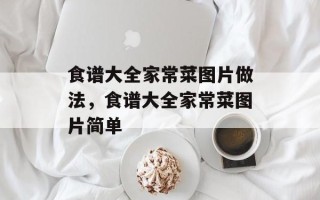 食谱大全家常菜图片做法，食谱大全家常菜图片简单