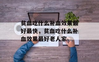 贫血吃什么补血效果最好最快，贫血吃什么补血效果最好老人家