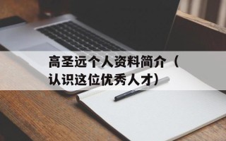 高圣远个人资料简介（认识这位优秀人才）