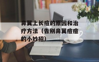 鼻翼上长痘的原因和治疗方法（告别鼻翼痘痘的小妙招）