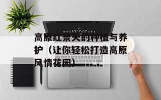 高原红景天的种植与养护（让你轻松打造高原风情花园）