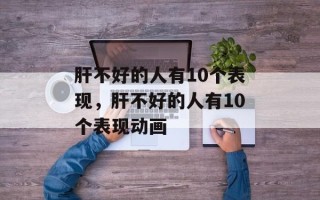 肝不好的人有10个表现，肝不好的人有10个表现动画