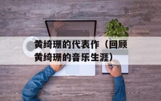 黄绮珊的代表作（回顾黄绮珊的音乐生涯）