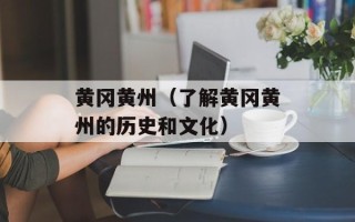 黄冈黄州（了解黄冈黄州的历史和文化）
