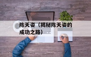 陈天姿（揭秘陈天姿的成功之路）