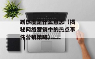 蹭热度是什么意思（揭秘网络营销中的热点事件营销策略）