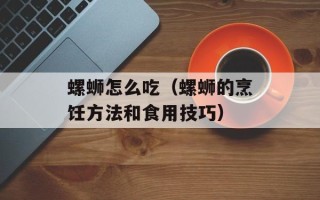 螺蛳怎么吃（螺蛳的烹饪方法和食用技巧）