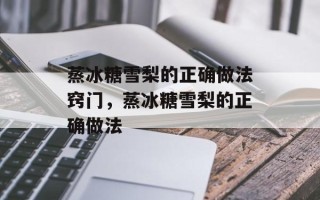 蒸冰糖雪梨的正确做法窍门，蒸冰糖雪梨的正确做法