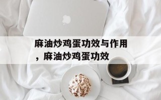 麻油炒鸡蛋功效与作用，麻油炒鸡蛋功效