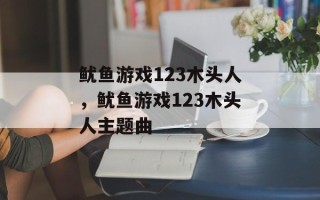 鱿鱼游戏123木头人，鱿鱼游戏123木头人主题曲