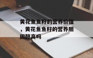 黄花鱼鱼籽的营养价值，黄花鱼鱼籽的营养胆固醇高吗