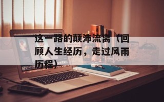 这一路的颠沛流离（回顾人生经历，走过风雨历程）